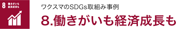 ワクスマの SDGs取組み事例 /8.働きがいも経済成長も