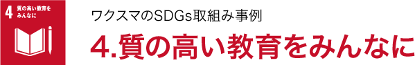 ワクスマの SDGs取組み事例 /4.質の高い教育をみんなに